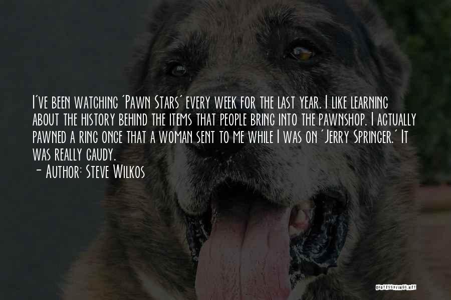 Steve Wilkos Quotes: I've Been Watching 'pawn Stars' Every Week For The Last Year. I Like Learning About The History Behind The Items