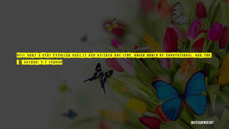 V.E Schwab Quotes: Kell Wore A Very Peculiar Coat.it Had Neither One Side, Which Would Be Conventional, Nor Two, Which Would Be Unexpected,