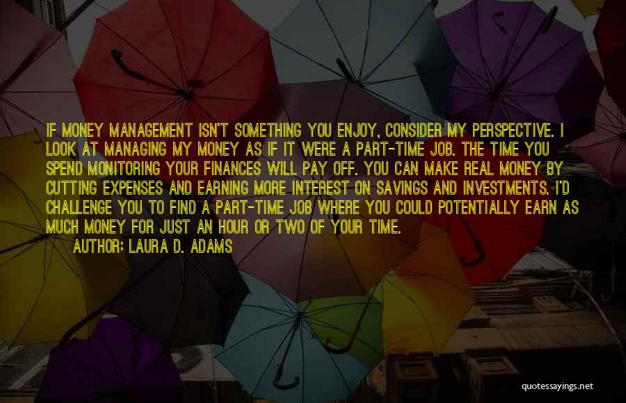 Laura D. Adams Quotes: If Money Management Isn't Something You Enjoy, Consider My Perspective. I Look At Managing My Money As If It Were