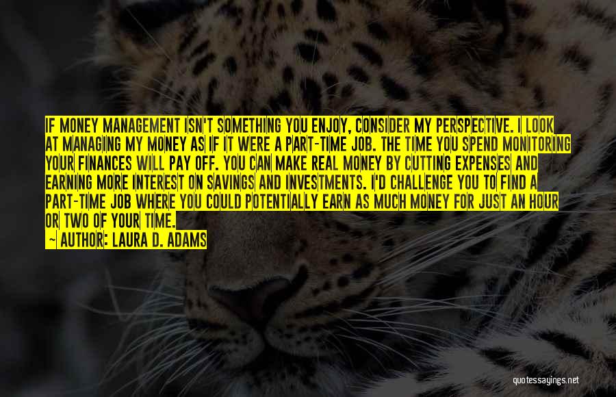 Laura D. Adams Quotes: If Money Management Isn't Something You Enjoy, Consider My Perspective. I Look At Managing My Money As If It Were