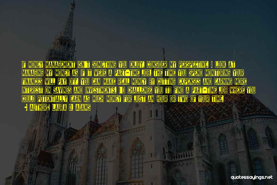 Laura D. Adams Quotes: If Money Management Isn't Something You Enjoy, Consider My Perspective. I Look At Managing My Money As If It Were