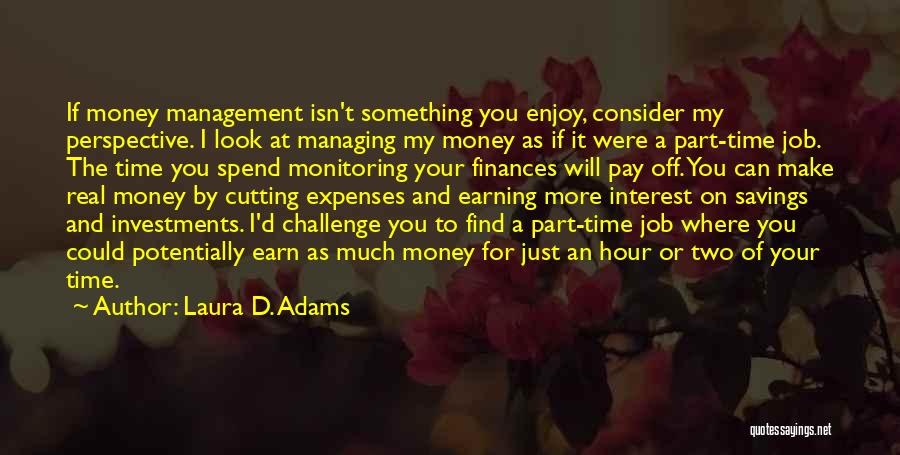 Laura D. Adams Quotes: If Money Management Isn't Something You Enjoy, Consider My Perspective. I Look At Managing My Money As If It Were