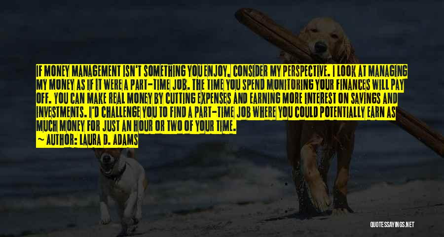 Laura D. Adams Quotes: If Money Management Isn't Something You Enjoy, Consider My Perspective. I Look At Managing My Money As If It Were