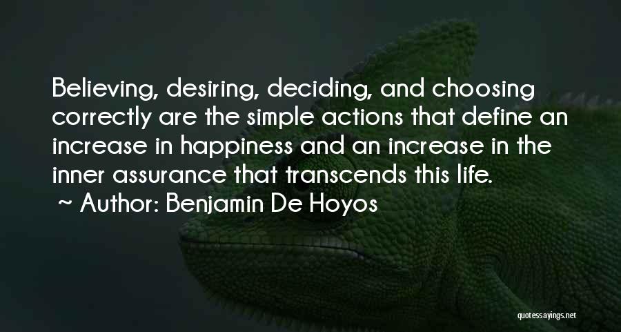 Benjamin De Hoyos Quotes: Believing, Desiring, Deciding, And Choosing Correctly Are The Simple Actions That Define An Increase In Happiness And An Increase In