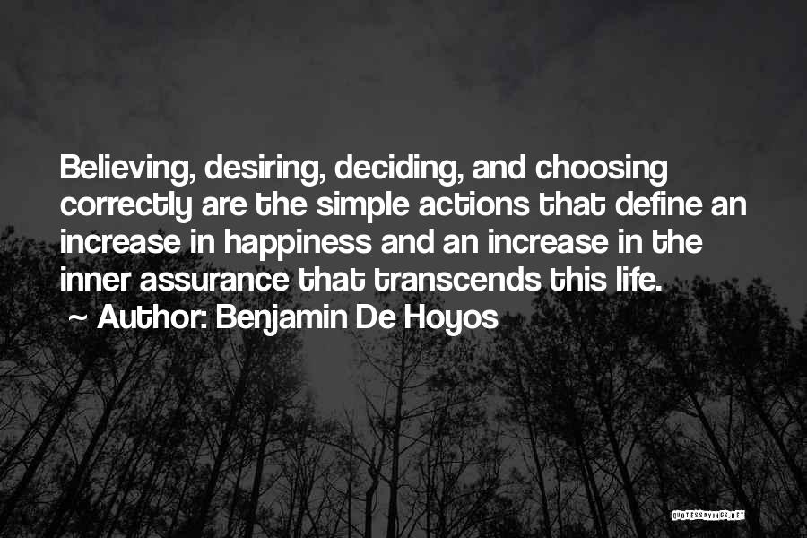 Benjamin De Hoyos Quotes: Believing, Desiring, Deciding, And Choosing Correctly Are The Simple Actions That Define An Increase In Happiness And An Increase In