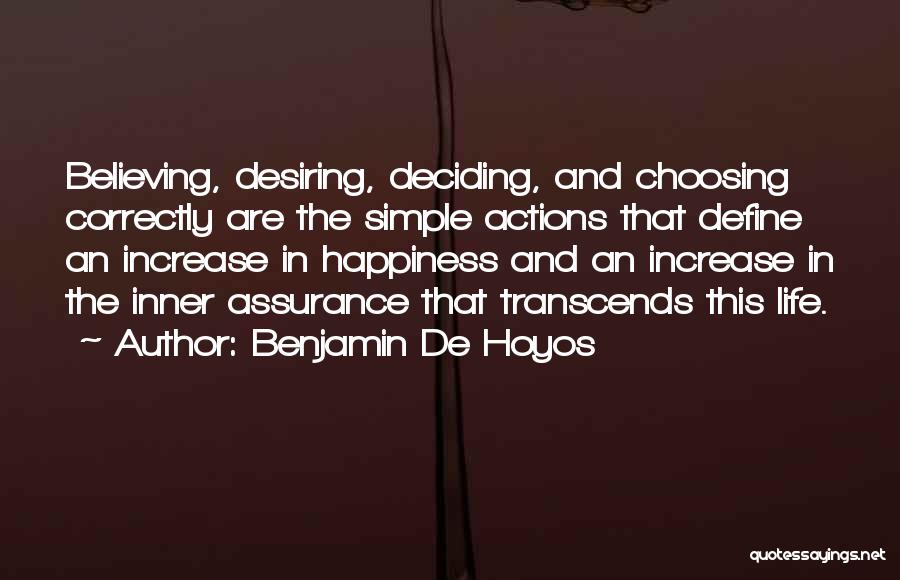 Benjamin De Hoyos Quotes: Believing, Desiring, Deciding, And Choosing Correctly Are The Simple Actions That Define An Increase In Happiness And An Increase In