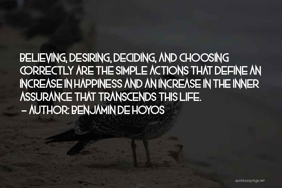 Benjamin De Hoyos Quotes: Believing, Desiring, Deciding, And Choosing Correctly Are The Simple Actions That Define An Increase In Happiness And An Increase In