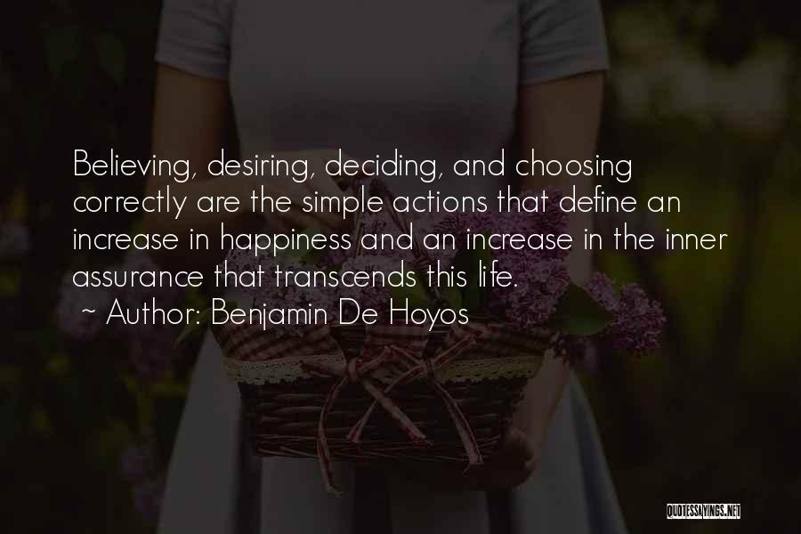 Benjamin De Hoyos Quotes: Believing, Desiring, Deciding, And Choosing Correctly Are The Simple Actions That Define An Increase In Happiness And An Increase In