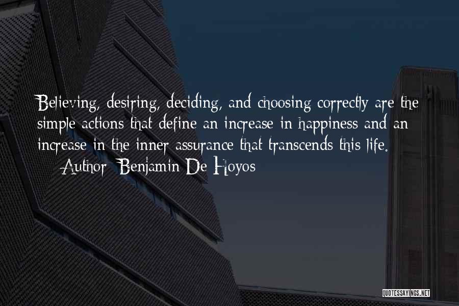 Benjamin De Hoyos Quotes: Believing, Desiring, Deciding, And Choosing Correctly Are The Simple Actions That Define An Increase In Happiness And An Increase In