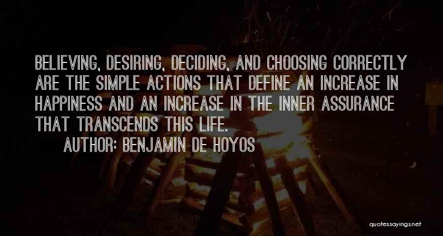 Benjamin De Hoyos Quotes: Believing, Desiring, Deciding, And Choosing Correctly Are The Simple Actions That Define An Increase In Happiness And An Increase In