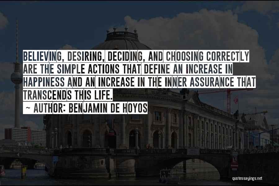 Benjamin De Hoyos Quotes: Believing, Desiring, Deciding, And Choosing Correctly Are The Simple Actions That Define An Increase In Happiness And An Increase In