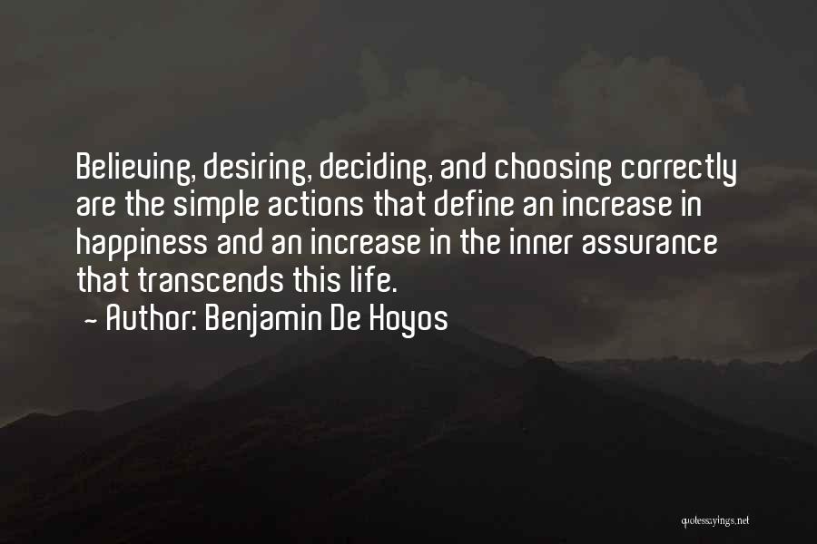 Benjamin De Hoyos Quotes: Believing, Desiring, Deciding, And Choosing Correctly Are The Simple Actions That Define An Increase In Happiness And An Increase In