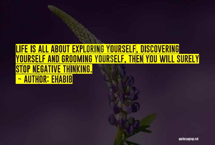 Ehabib Quotes: Life Is All About Exploring Yourself, Discovering Yourself And Grooming Yourself, Then You Will Surely Stop Negative Thinking.