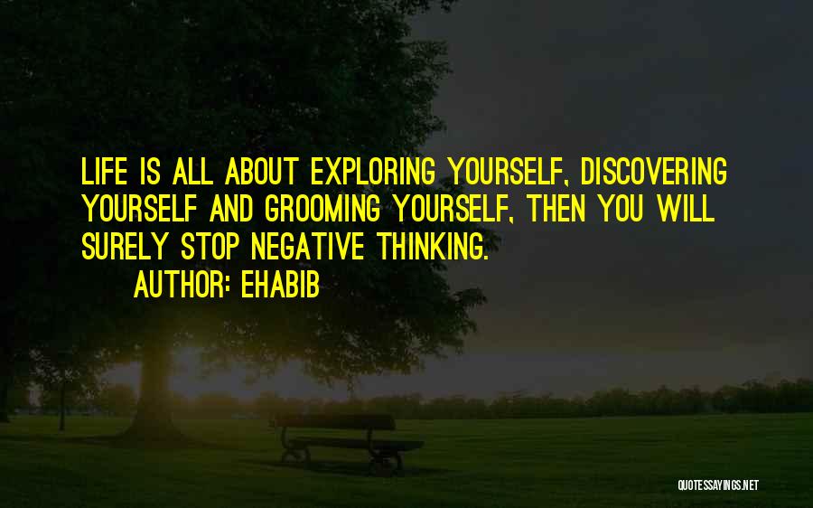 Ehabib Quotes: Life Is All About Exploring Yourself, Discovering Yourself And Grooming Yourself, Then You Will Surely Stop Negative Thinking.