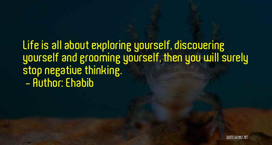 Ehabib Quotes: Life Is All About Exploring Yourself, Discovering Yourself And Grooming Yourself, Then You Will Surely Stop Negative Thinking.