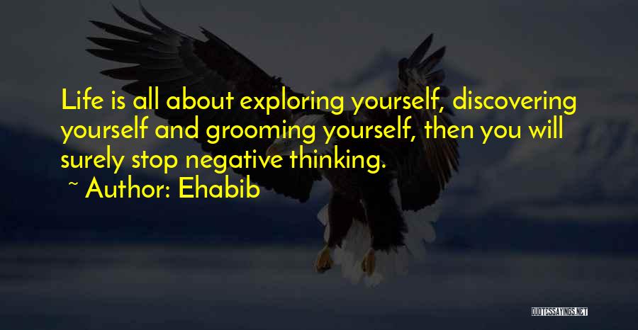 Ehabib Quotes: Life Is All About Exploring Yourself, Discovering Yourself And Grooming Yourself, Then You Will Surely Stop Negative Thinking.