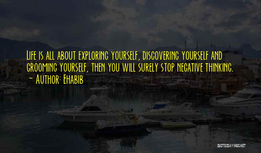 Ehabib Quotes: Life Is All About Exploring Yourself, Discovering Yourself And Grooming Yourself, Then You Will Surely Stop Negative Thinking.