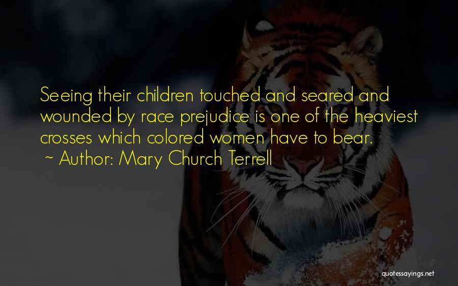 Mary Church Terrell Quotes: Seeing Their Children Touched And Seared And Wounded By Race Prejudice Is One Of The Heaviest Crosses Which Colored Women