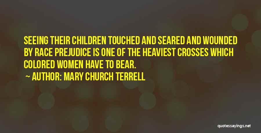 Mary Church Terrell Quotes: Seeing Their Children Touched And Seared And Wounded By Race Prejudice Is One Of The Heaviest Crosses Which Colored Women
