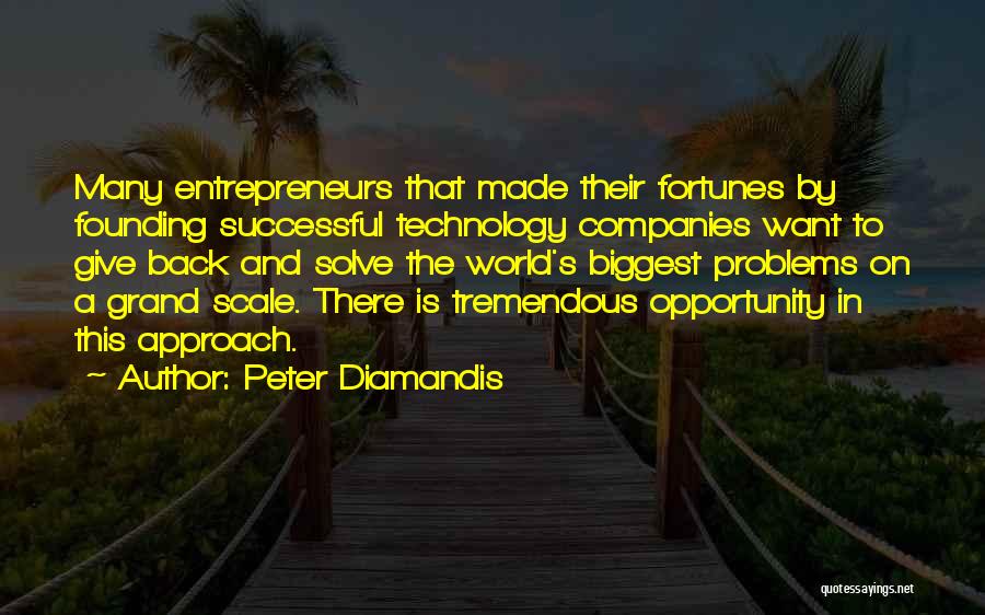 Peter Diamandis Quotes: Many Entrepreneurs That Made Their Fortunes By Founding Successful Technology Companies Want To Give Back And Solve The World's Biggest