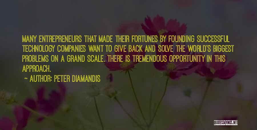 Peter Diamandis Quotes: Many Entrepreneurs That Made Their Fortunes By Founding Successful Technology Companies Want To Give Back And Solve The World's Biggest