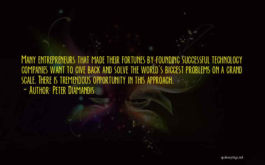 Peter Diamandis Quotes: Many Entrepreneurs That Made Their Fortunes By Founding Successful Technology Companies Want To Give Back And Solve The World's Biggest