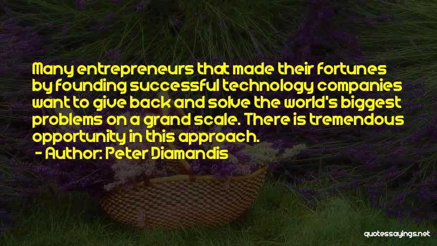 Peter Diamandis Quotes: Many Entrepreneurs That Made Their Fortunes By Founding Successful Technology Companies Want To Give Back And Solve The World's Biggest