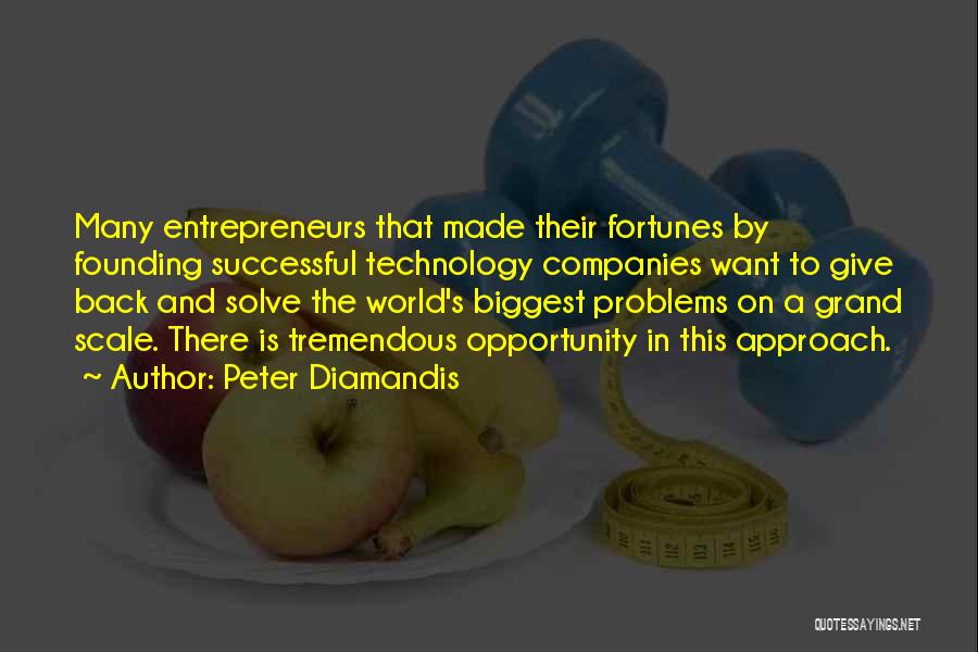 Peter Diamandis Quotes: Many Entrepreneurs That Made Their Fortunes By Founding Successful Technology Companies Want To Give Back And Solve The World's Biggest