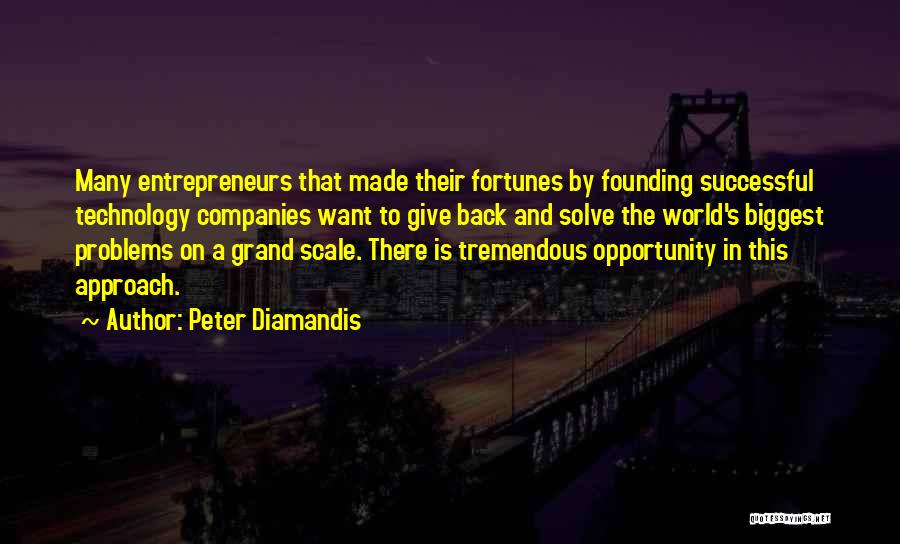 Peter Diamandis Quotes: Many Entrepreneurs That Made Their Fortunes By Founding Successful Technology Companies Want To Give Back And Solve The World's Biggest
