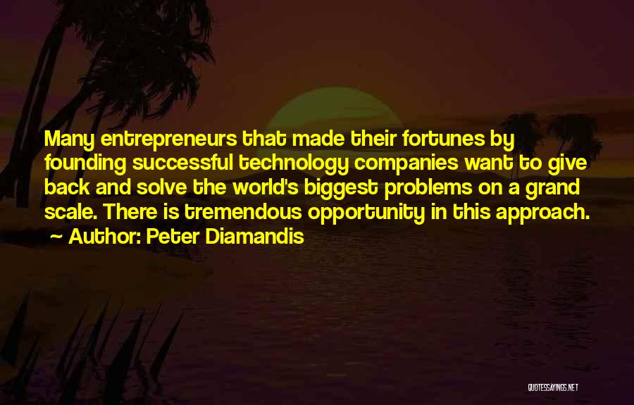 Peter Diamandis Quotes: Many Entrepreneurs That Made Their Fortunes By Founding Successful Technology Companies Want To Give Back And Solve The World's Biggest