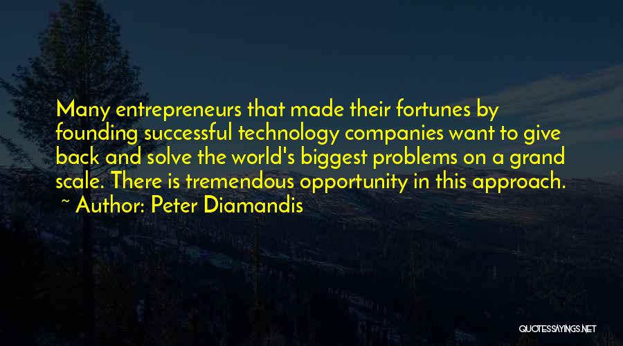 Peter Diamandis Quotes: Many Entrepreneurs That Made Their Fortunes By Founding Successful Technology Companies Want To Give Back And Solve The World's Biggest