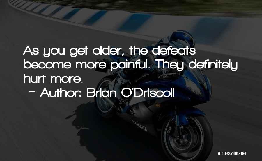 Brian O'Driscoll Quotes: As You Get Older, The Defeats Become More Painful. They Definitely Hurt More.