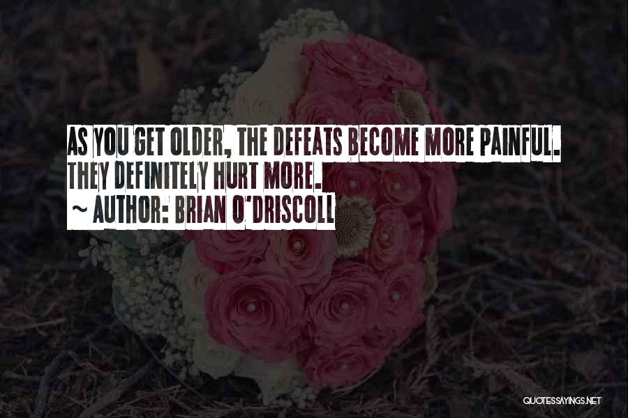 Brian O'Driscoll Quotes: As You Get Older, The Defeats Become More Painful. They Definitely Hurt More.