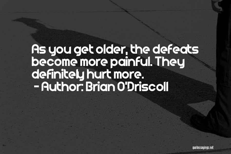 Brian O'Driscoll Quotes: As You Get Older, The Defeats Become More Painful. They Definitely Hurt More.