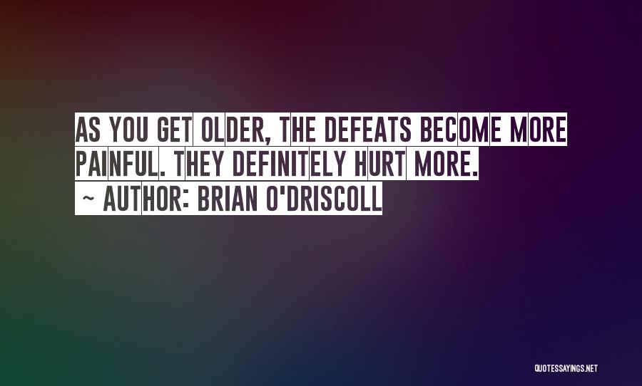 Brian O'Driscoll Quotes: As You Get Older, The Defeats Become More Painful. They Definitely Hurt More.