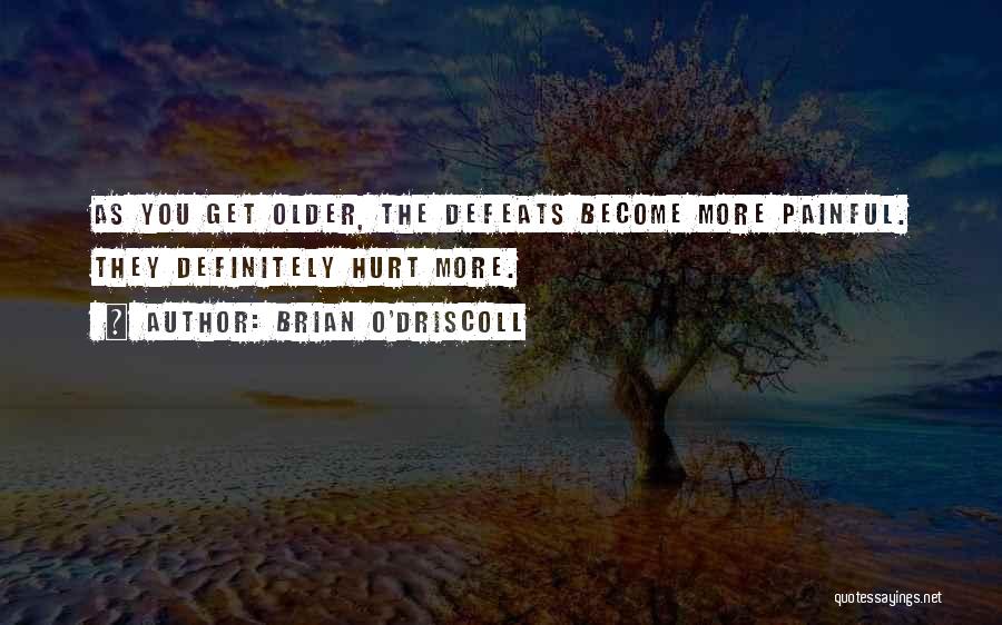 Brian O'Driscoll Quotes: As You Get Older, The Defeats Become More Painful. They Definitely Hurt More.