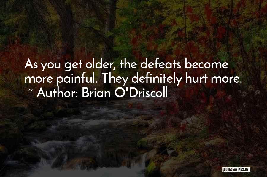 Brian O'Driscoll Quotes: As You Get Older, The Defeats Become More Painful. They Definitely Hurt More.