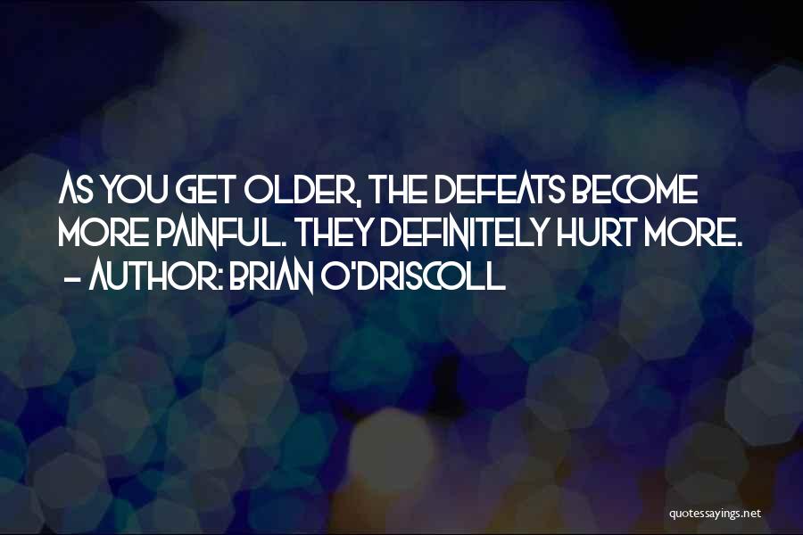 Brian O'Driscoll Quotes: As You Get Older, The Defeats Become More Painful. They Definitely Hurt More.