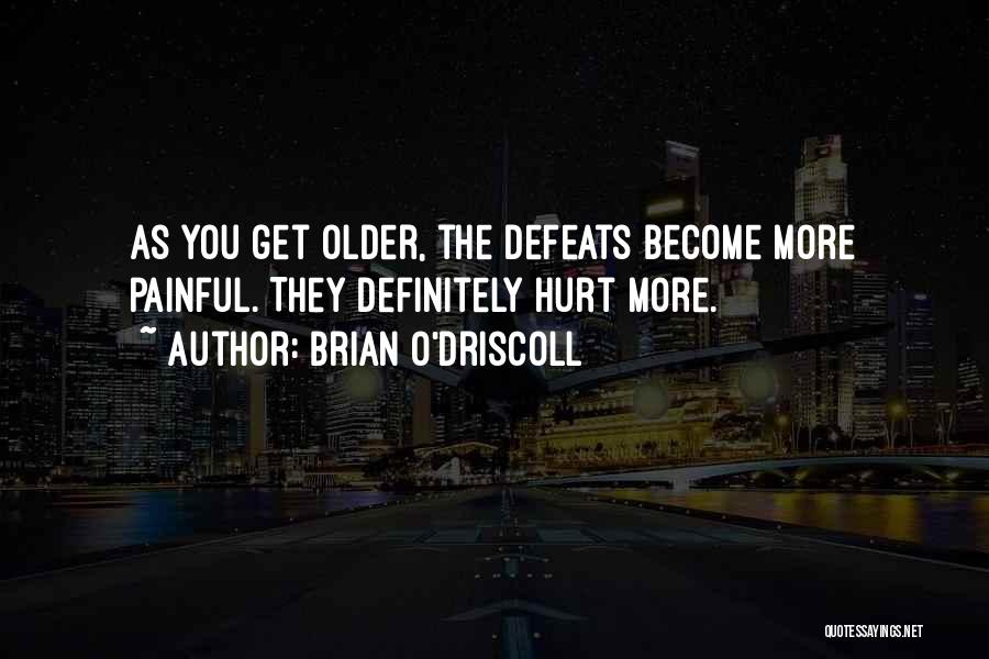 Brian O'Driscoll Quotes: As You Get Older, The Defeats Become More Painful. They Definitely Hurt More.