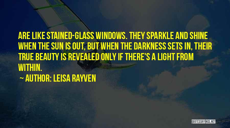 Leisa Rayven Quotes: Are Like Stained-glass Windows. They Sparkle And Shine When The Sun Is Out, But When The Darkness Sets In, Their