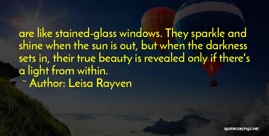 Leisa Rayven Quotes: Are Like Stained-glass Windows. They Sparkle And Shine When The Sun Is Out, But When The Darkness Sets In, Their