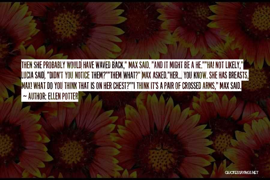Ellen Potter Quotes: Then She Probably Would Have Waved Back, Max Said. And It Might Be A He.ha! Not Likely, Lucia Said. Didn't