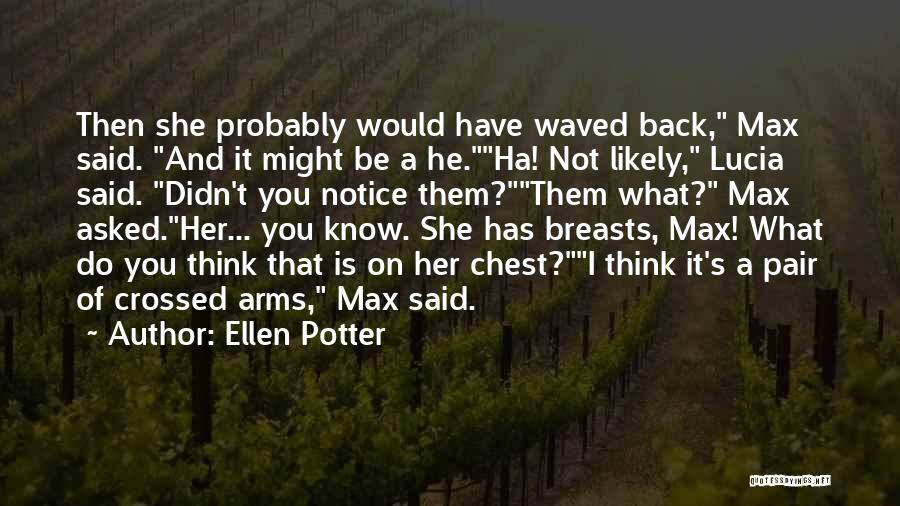 Ellen Potter Quotes: Then She Probably Would Have Waved Back, Max Said. And It Might Be A He.ha! Not Likely, Lucia Said. Didn't