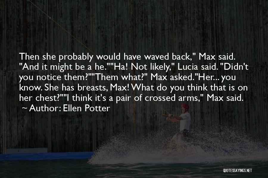 Ellen Potter Quotes: Then She Probably Would Have Waved Back, Max Said. And It Might Be A He.ha! Not Likely, Lucia Said. Didn't