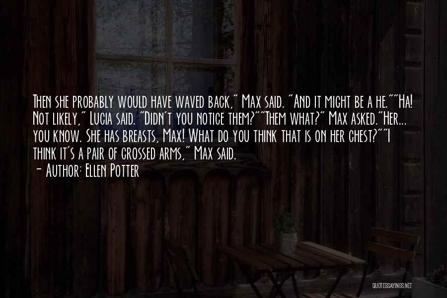 Ellen Potter Quotes: Then She Probably Would Have Waved Back, Max Said. And It Might Be A He.ha! Not Likely, Lucia Said. Didn't