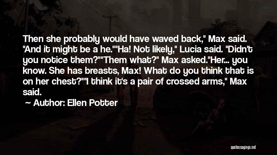Ellen Potter Quotes: Then She Probably Would Have Waved Back, Max Said. And It Might Be A He.ha! Not Likely, Lucia Said. Didn't