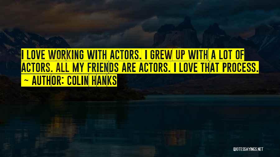 Colin Hanks Quotes: I Love Working With Actors. I Grew Up With A Lot Of Actors. All My Friends Are Actors. I Love