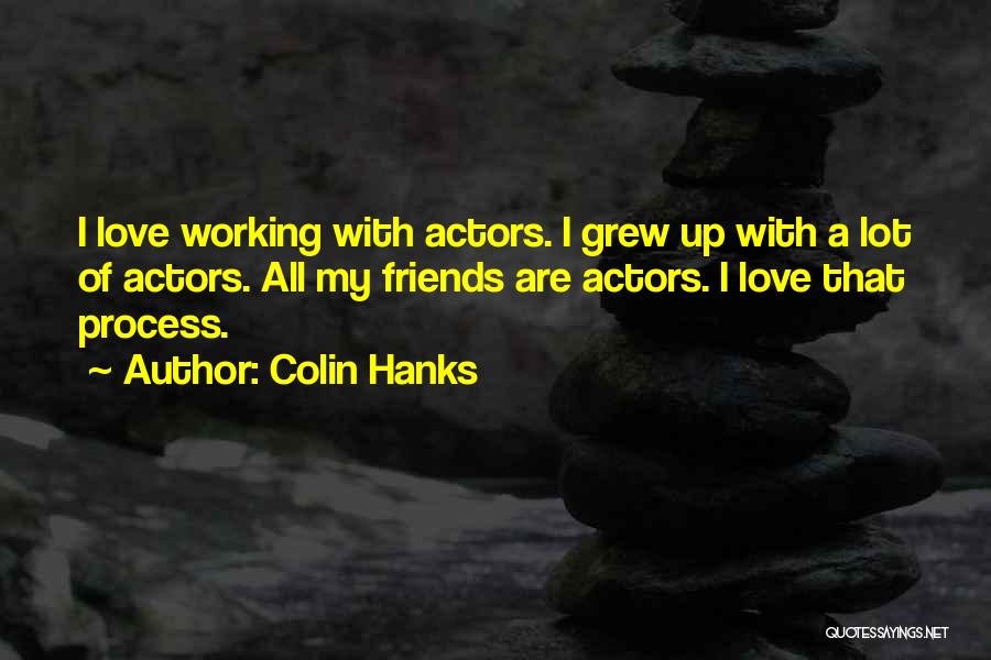 Colin Hanks Quotes: I Love Working With Actors. I Grew Up With A Lot Of Actors. All My Friends Are Actors. I Love
