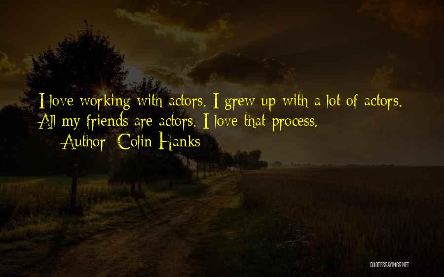 Colin Hanks Quotes: I Love Working With Actors. I Grew Up With A Lot Of Actors. All My Friends Are Actors. I Love