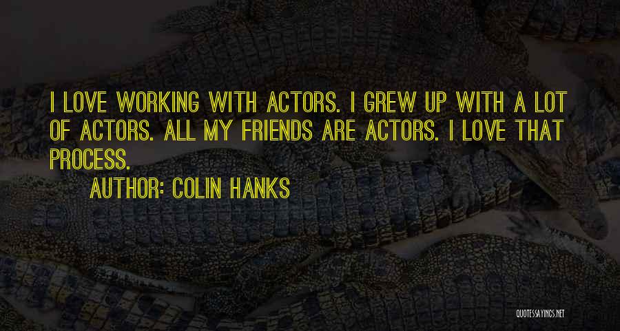 Colin Hanks Quotes: I Love Working With Actors. I Grew Up With A Lot Of Actors. All My Friends Are Actors. I Love